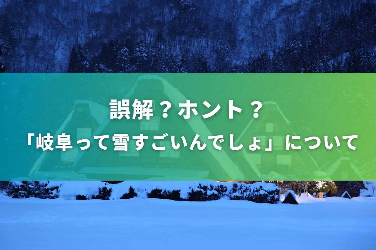 よくある誤解「岐阜って雪すごいんでしょ？」について